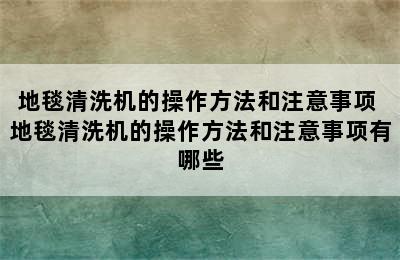 地毯清洗机的操作方法和注意事项 地毯清洗机的操作方法和注意事项有哪些